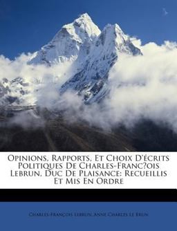 Opinions, Rapports, et Choix D'Écrits Politiques de Charles-Franc¿Ois Lebrun, Duc de Plaisance Opinions, Rapports, et Choix D'Écrits Politiques de Charles-Franc¿Ois Lebrun, Duc de Plaisance