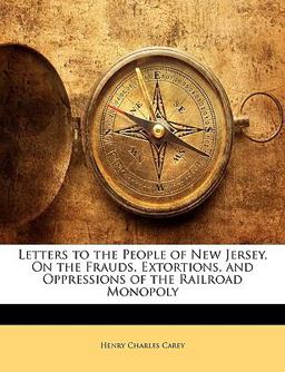 Letters to the People of New Jersey, on the Frauds, Extortions, and Oppressions of the Railroad Monopoly