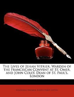 The Lives of Jehan Vitrier, Warden of the Franciscan Convent at St Omer, and John Colet, Dean of St Paul's, London