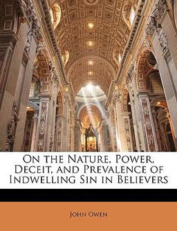 On the Nature, Power, Deceit, and Prevalence of Indwelling Sin in Believers
