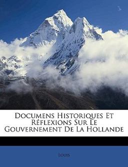 Documens Historiques et Réflexions Sur le Gouvernement de la Hollande