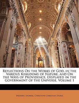 Reflections on the Works of God, in the Various Kingdoms of Nature, and on the Ways of Providence, Displayed in the Government of the Universe