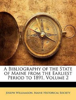 A Bibliography of the State of Maine from the Earliest Period To 1891 A Bibliography of the State of Maine from the Earliest Period To 1891