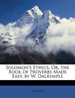Solomon's Ethics, or, the Book of Proverbs Made Easy, by W Dalrymple