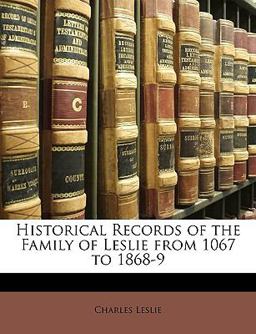 Historical Records of the Family of Leslie from 1067 To 1868-9 Historical Records of the Family of Leslie from 1067 To 1868-9
