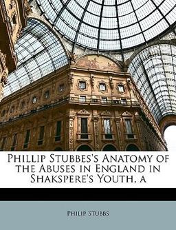 Phillip Stubbes's Anatomy of the Abuses in England in Shakspere's Youth