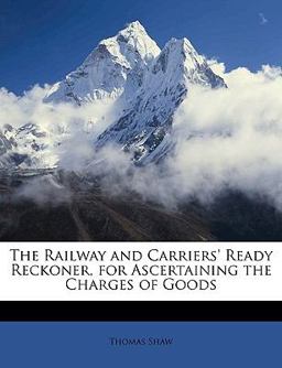 The Railway and Carriers' Ready Reckoner, for Ascertaining the Charges of Goods