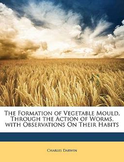 The Formation of Vegetable Mould, Through the Action of Worms, with Observations on Their Habits The Formation of Vegetable Mould, Through the Action of Worms, with Observations on Their Habits