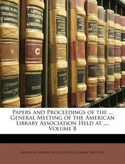 Papers and Proceedings of the General Meeting of the American Library Association Held At