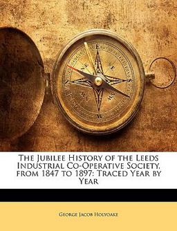 The Jubilee History of the Leeds Industrial Co-Operative Society, from 1847 To 1897