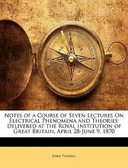 Notes of a Course of Seven Lectures on Electrical Phenomena and Theories