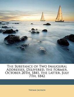 The Substance of Two Inaugural Addresses, Delivered, the Former, October 20th, 1841, the Latter, July 7th 1842