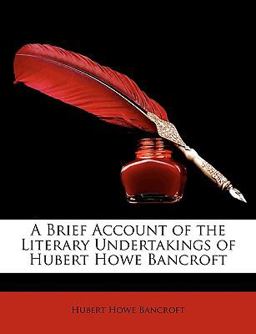 A Brief Account of the Literary Undertakings of Hubert Howe Bancroft