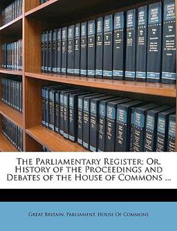 The Parliamentary Register; or, History of the Proceedings and Debates of the House of Commons