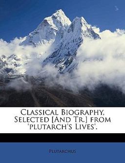 Classical Biography, Selected [and Tr ] from 'Plutarch's Lives'