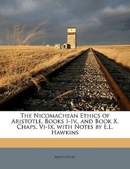 The Nicomachean Ethics of Aristotle, Books I-Iv , and Book X, Chaps Vi-Ix, with Notes by E L Hawkins