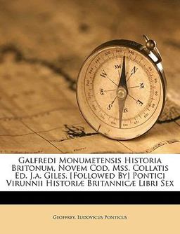 Galfredi Monumetensis Historia Britonum, Novem Cod Mss Collatis Ed J a Giles [Followed by] Pontici Virunnii Historiæ Britannicæ Libri Sex