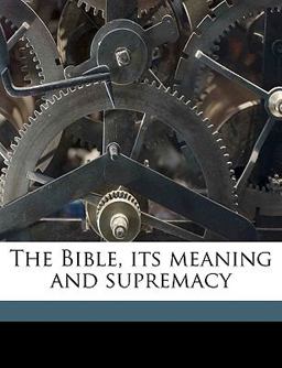 The Bible, Its Meaning and Supremacy