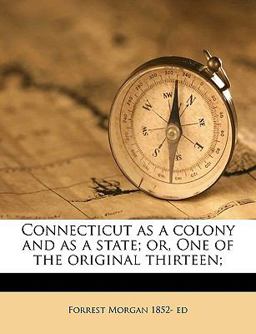 Connecticut As a Colony and As a State; or, One of the Original Thirteen;