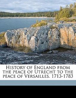 History of England from the Peace of Utrecht to the Peace of Versailles 1713-1783