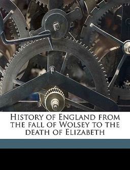 History of England from the Fall of Wolsey to the Death of Elizabeth