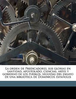 La Orden de Predicadores, Sus Glorias en Santidad, Apostolado, Ciencias, Artes y Gobierno de Los Pueblos, Seguidas Del Ensayo de una Biblioteca de Dom