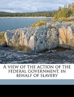 A View of the Action of the Federal Government, in Behalf of Slavery