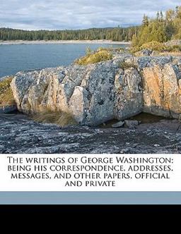 The Writings of George Washington; Being His Correspondence, Addresses, Messages, and Other Papers, Official and Private