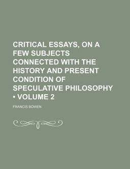 Critical Essays, on a Few Subjects Connected with the History and Present Condition of Speculative Philosophy