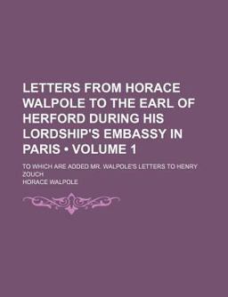 Letters from Horace Walpole to the Earl of Herford During His Lordship's Embassy in Paris