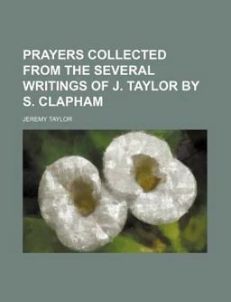 Prayers Collected from the Several Writings of J Taylor by S Clapham