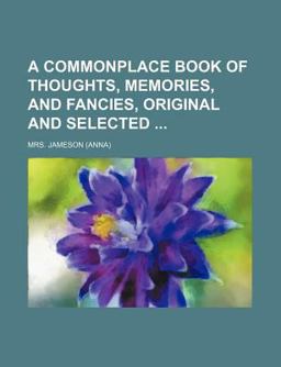 A Commonplace Book of Thoughts, Memories, and Fancies, Original and Selected