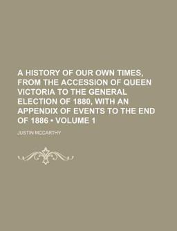 A History of Our Own Times, from the Accession of Queen Victoria to the General Election of 1880, with an Appendix of Events to the End Of 1886