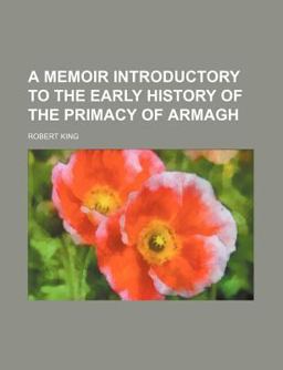 A Memoir Introductory to the Early History of the Primacy of Armagh A Memoir Introductory to the Early History of the Primacy of Armagh