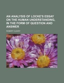 An Analysis of Locke's Essay on the Human Understanding, in the Form of Question and Answer