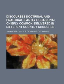 Discourses Doctrinal and Practical, Partly Occasional, Chiefly Common, Delivered in Different Country Churches