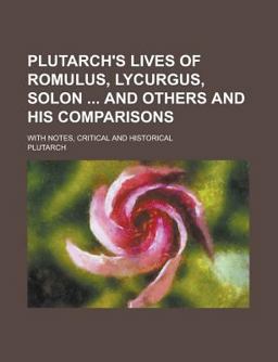 Plutarch's Lives of Romulus, Lycurgus, Solon and Others and His Comparisons; with Notes, Critical and Historical
