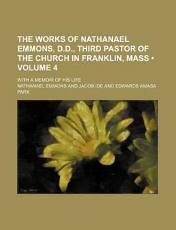 The Works of Nathanael Emmons, D D , Third Pastor of the Church in Franklin, Mass; with a Memoir of His Life