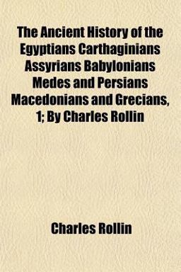 The Ancient History of the Egyptians Carthaginians Assyrians Babylonians Medes and Persians Macedonians and Grecians, 1; by Charles Rollin