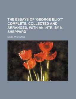 The Essays of 'George Eliot' Complete, Collected and Arranged, with an Intr by N Sheppard