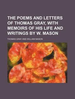 The Poems and Letters of Thomas Gray, with Memoirs of His Life and Writings by W Mason