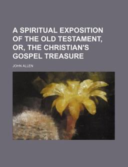 A Spiritual Exposition of the Old Testament, or, the Christian's Gospel Treasure
