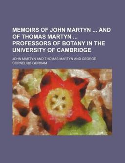 Memoirs of John Martyn and of Thomas Martyn Professors of Botany in the University of Cambridge