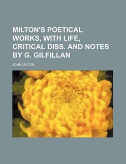 Milton's Poetical Works, with Life, Critical Diss and Notes by G Gilfillan