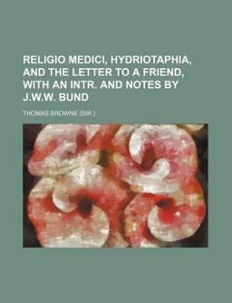 Religio Medici, Hydriotaphia, and the Letter to a Friend, with an Intr and Notes by J W W Bund