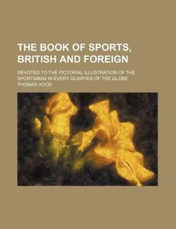The Book of Sports, British and Foreign; Devoted to the Pictorial Illustration of the Sportsman in Every Quarter of the Globe