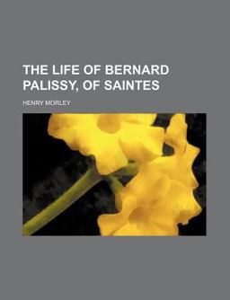 The Life of Bernard Palissy, of Saintes