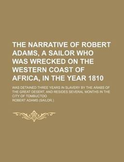 The Narrative of Robert Adams, a Sailor Who Was Wrecked on the Western Coast of Africa, in the Year 1810