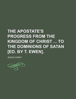 The Apostate's Progress from the Kingdom of Christ to the Dominions of Satan [Ed by T Ewen]