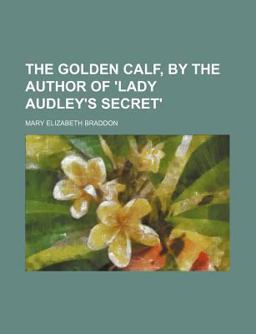 The Golden Calf, by the Author of 'Lady Audley's Secret'